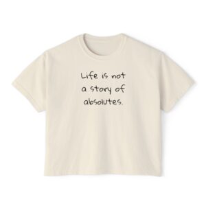 Life is not a story of absolutes - women's boxy tee